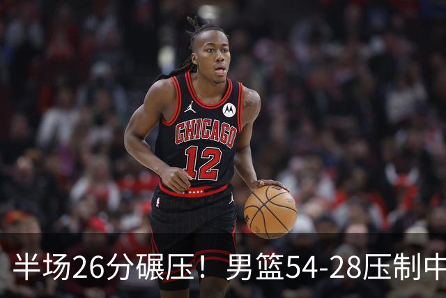 半场26分碾压！男篮54-28压制中国台北，胡金秋赵继伟高效输出