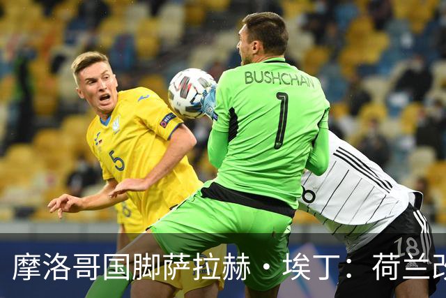 摩洛哥国脚萨拉赫·埃丁：荷兰改踢五后卫，这确实是谁也没想到的