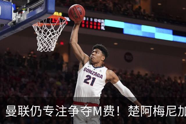 曼联仍专注争夺M费！楚阿梅尼加盟需满足两条件，对恩梅查态度曝光