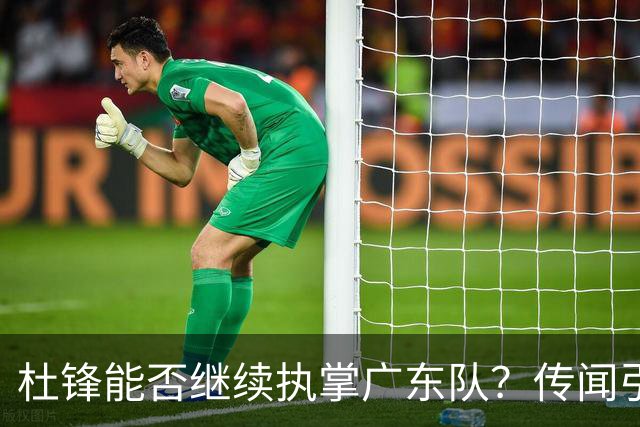 杜锋能否继续执掌广东队？传闻引发球迷期待与担忧