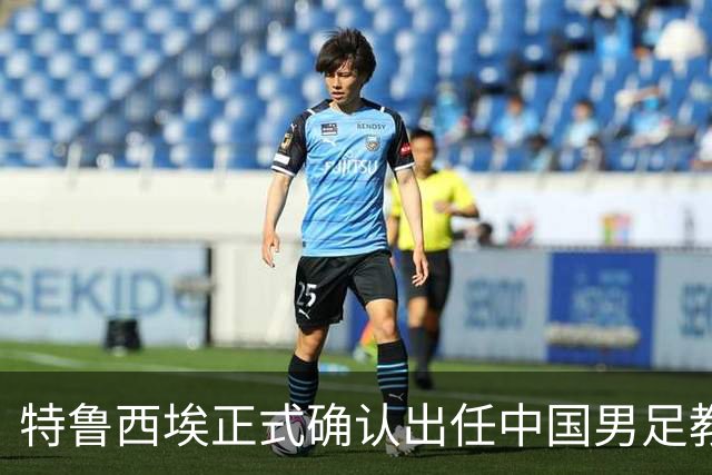 特鲁西埃正式确认出任中国男足教练组组长 邵佳一亲自邀请他助力国家队