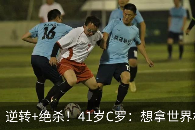 逆转+绝杀！41岁C罗：想拿世界杯必须顶住压力，没有谁能一帆风顺