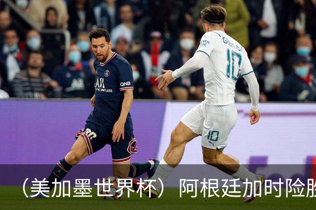 （美加墨世界杯）阿根廷加时险胜佛得角 梅西再度刷新历史