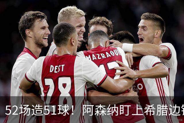 52场造51球！阿森纳盯上希腊边锋，3500万英镑或创比甲纪录